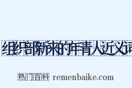 组织部新来的年青人近义词是什么意思的图片